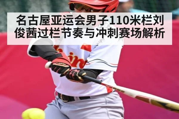 名古屋亚运会男子110米栏刘俊茜过栏节奏与冲刺赛场解析