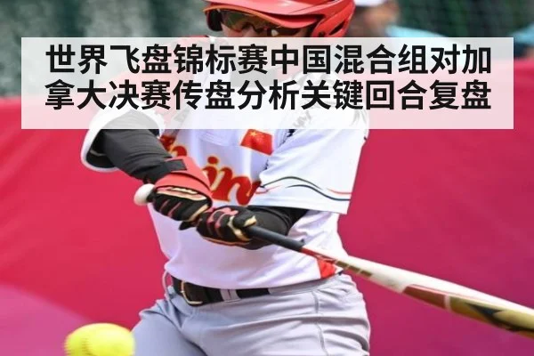 世界飞盘锦标赛中国混合组对加拿大决赛传盘分析关键回合复盘