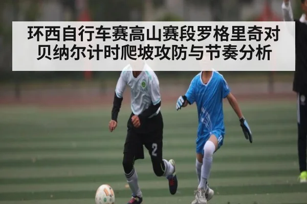 环西自行车赛高山赛段罗格里奇对贝纳尔计时爬坡攻防与节奏分析
