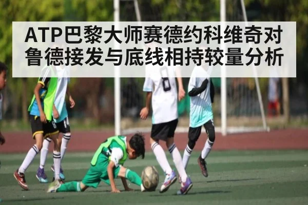 ATP巴黎大师赛德约科维奇对鲁德接发与底线相持较量分析